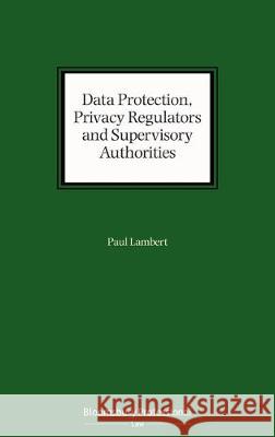 Data Protection, Privacy Regulators and Supervisory Authorities Paul Lambert 9781526514219 Bloomsbury Publishing PLC