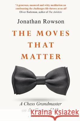 The Moves that Matter: A Chess Grandmaster on the Game of Life Jonathan Rowson   9781526603876 Bloomsbury Publishing PLC