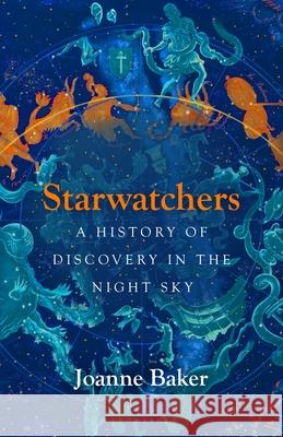 Starwatchers: A History of Discovery in the Night Sky Joanne Baker 9781526608055