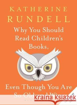 Why You Should Read Children's Books, Even Though You Are So Old and Wise Katherine Rundell   9781526610072 Bloomsbury Publishing PLC