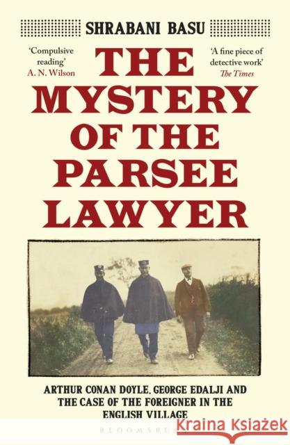 The Mystery of the Parsee Lawyer: Arthur Conan Doyle, George Edalji and the Case of the Foreigner in the English Village Shrabani Basu 9781526615312 Bloomsbury Publishing PLC