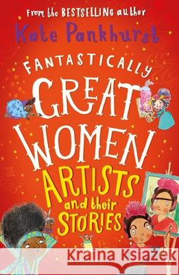 Fantastically Great Women Artists and Their Stories: A spectacular Christmas gift for all budding artists everywhere! Kate Pankhurst 9781526615343 Bloomsbury Publishing PLC