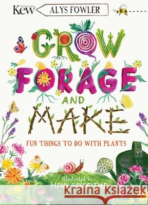 KEW: Grow, Forage and Make: Fun things to do with plants Alys Fowler 9781526619105 Bloomsbury Publishing PLC