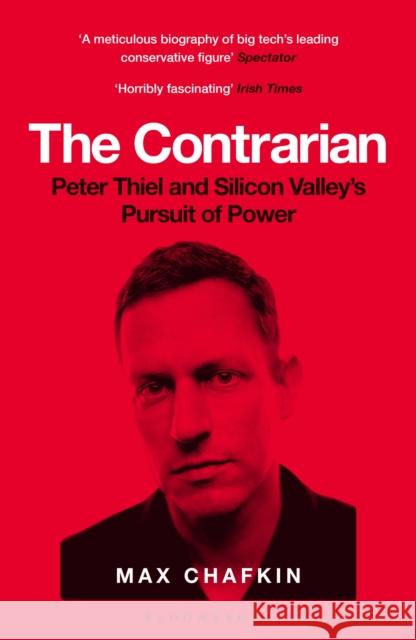 The Contrarian: Peter Thiel and Silicon Valley's Pursuit of Power Max Chafkin 9781526619570 Bloomsbury Publishing PLC
