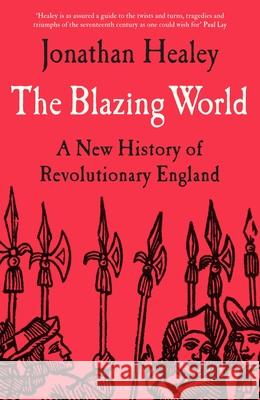 The Blazing World: A New History of Revolutionary England Dr Jonathan (University of Oxford, UK) Healey 9781526621658