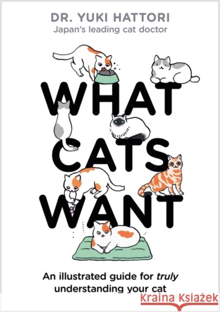 What Cats Want: An Illustrated Guide for Truly Understanding Your Cat Yuki Hattori 9781526623065