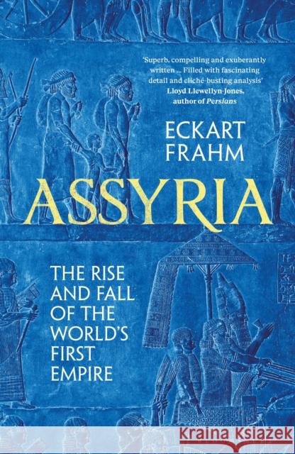 Assyria: The Rise and Fall of the World's First Empire Eckart Frahm 9781526623812