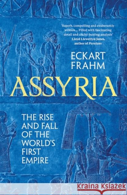 Assyria: The Rise and Fall of the World's First Empire Eckart Frahm 9781526623829