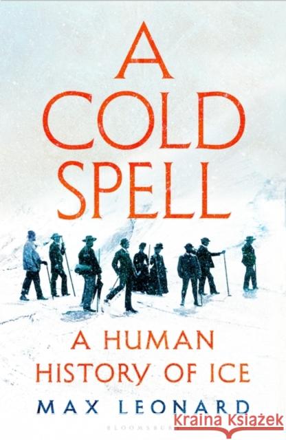 A Cold Spell: A Human History of Ice Max Leonard 9781526631169 Bloomsbury Publishing PLC