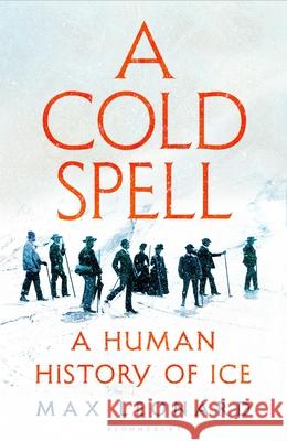 A Cold Spell: A Human History of Ice Max Leonard 9781526631176 Bloomsbury Publishing (UK)