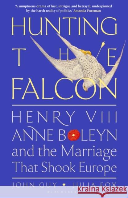 Hunting the Falcon: Henry VIII, Anne Boleyn and the Marriage That Shook Europe Julia Fox 9781526631527