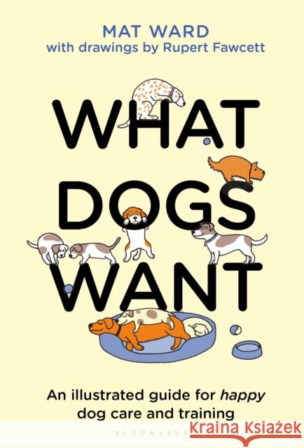 What Dogs Want: An illustrated guide for HAPPY dog care and training Mat Ward, Rupert Fawcett 9781526639950 Bloomsbury Publishing PLC