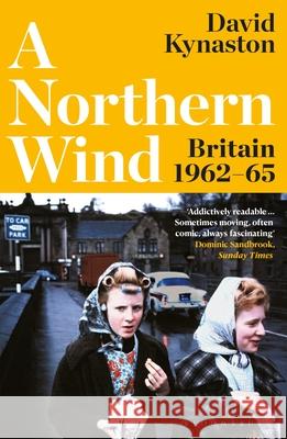 A Northern Wind: Britain 1962-65 David Kynaston 9781526657565