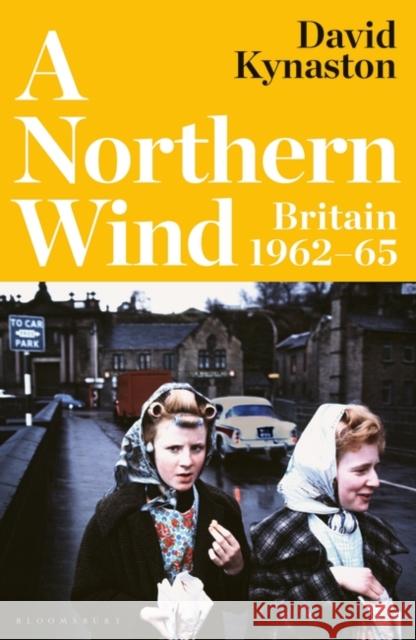 A Northern Wind: Britain 1962-65 Kynaston David Kynaston 9781526657572