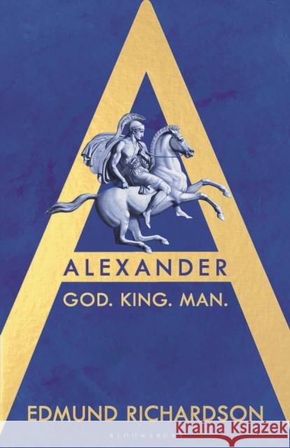 Alexander: God, King, Man Dr Edmund (Lecturer in Classics, Durham University, UK) Richardson 9781526658173