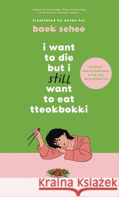 I Want to Die but I Still Want to Eat Tteokbokki: further conversations with my psychiatrist. Sequel to the Sunday Times and International bestselling Korean therapy memoir Baek Sehee 9781526663658