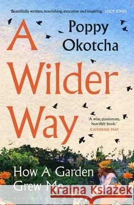 A Wilder Way: How Gardens Grow Us Poppy Okotcha 9781526666505