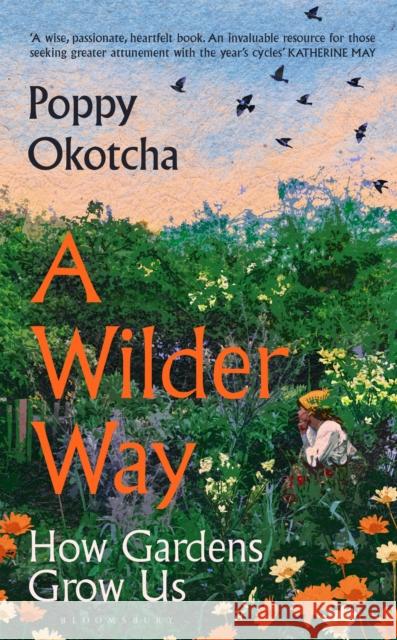 A Wilder Way: How Gardens Grow Us Poppy Okotcha 9781526666512 Bloomsbury Publishing PLC