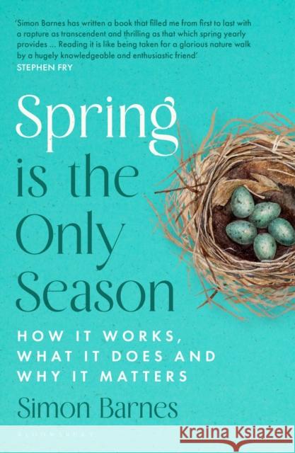 Spring is the Only Season: How it Works, What it Does and Why it Matters Simon Barnes 9781526667359 Bloomsbury Publishing PLC