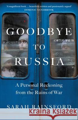 Goodbye to Russia: A Personal Reckoning from the Ruins of War Sarah Rainsford 9781526670359