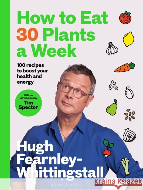 How to Eat 30 Plants a Week: 100 recipes to boost your health and energy - THE NO.1 SUNDAY TIMES BESTSELLER Hugh Fearnley-Whittingstall 9781526672520 Bloomsbury Publishing PLC