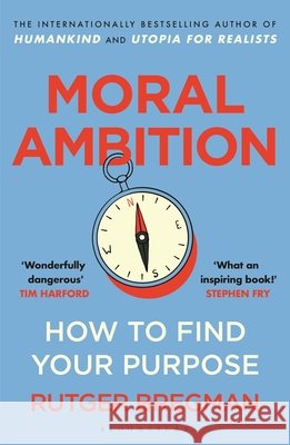 Moral Ambition: How to Find Your Purpose – the Guide to Making the Most out of your 80,000 Hours at Work Rutger Bregman 9781526685551 Bloomsbury Publishing PLC