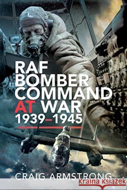 RAF Bomber Command at War 1939-1945 Armstrong, Craig 9781526700513