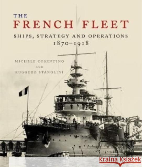 The French Fleet: Ships, Strategy and Operations 1870 - 1918 Michele Cosentino 9781526701312 Pen & Sword Books Ltd