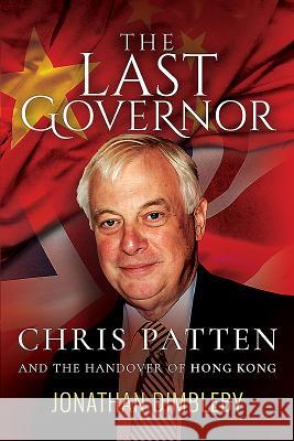 The Last Governor: Chris Patten and the Handover of Hong Kong Jonathan Dimbleby 9781526701831 Pen & Sword Books