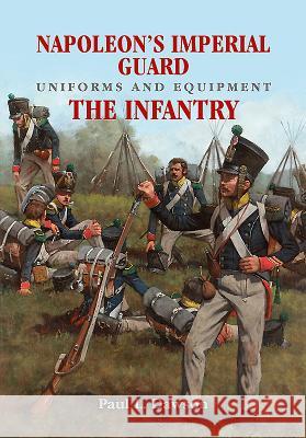 Napoleon's Imperial Guard Uniforms and Equipment: The Infantry Dawson, Paul L 9781526701916 Frontline Books