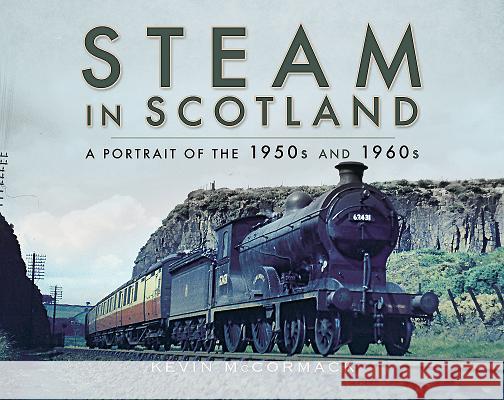 Steam in Scotland: A Portrait of the 1950s and 1960s Kevin McCormack 9781526702173