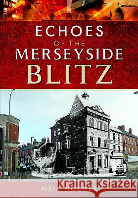 Echoes of the Merseyside Blitz Neil Holmes 9781526702586 Pen & Sword Books