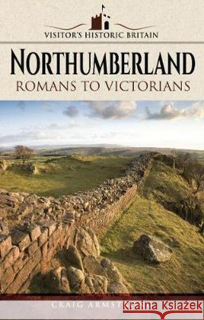 Visitors' Historic Britain: Northumberland: Romans to Victorians Craig Armstrong 9781526702784 Pen & Sword Books