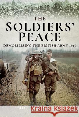 The Soldiers' Peace: Demobilizing the British Army 1919 Michael Senior 9781526703040