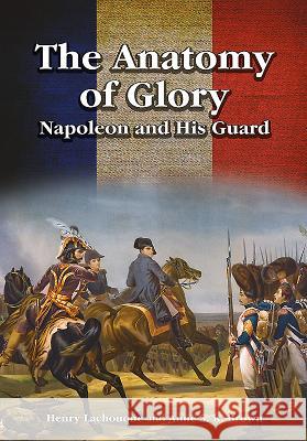 The Anatomy of Glory: Napoleon and His Guard Henri Lachouque Anne S. K. Brown 9781526703415 Frontline Books