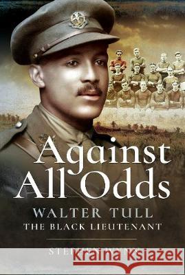 Against All Odds: Walter Tull the Black Lieutenant Stephen Wynn 9781526704047 Pen & Sword Books