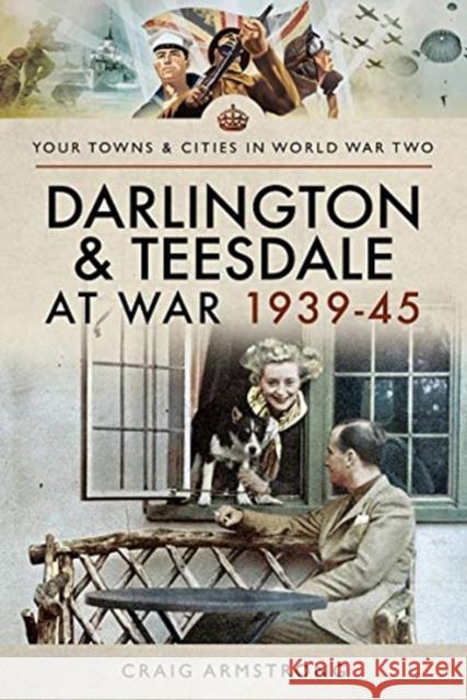 Darlington and Teesdale at War 1939-45 Craig Armstrong 9781526704801