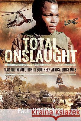 Total Onslaught: War and Revolution in Southern Africa Since 1945 Paul Moorcraft 9781526704887