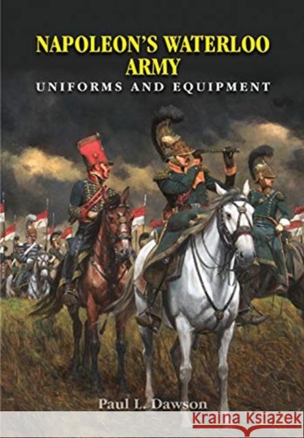 Napoleon's Waterloo Army: Uniforms and Equipment Paul L. Dawson Keith Rocco 9781526705280 Pen & Sword Books Ltd