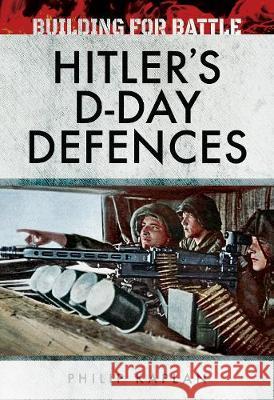 Building for Battle: Hitler's D-Day Defences Philip Kaplan 9781526705402