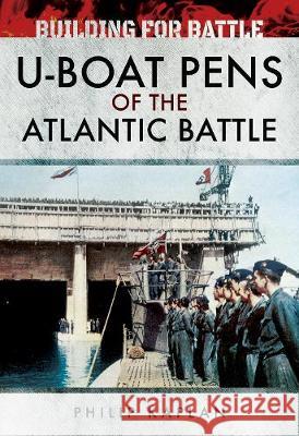 Building for Battle: U-Boat Pens of the Atlantic Battle Philip Kaplan 9781526705440