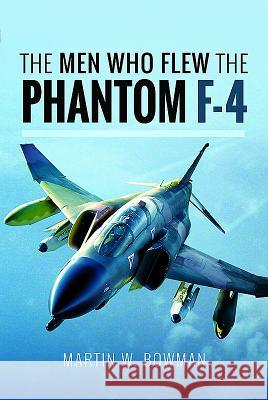 The Men Who Flew the F-4 Phantom Martin W. Bowman 9781526705846 Pen & Sword Books
