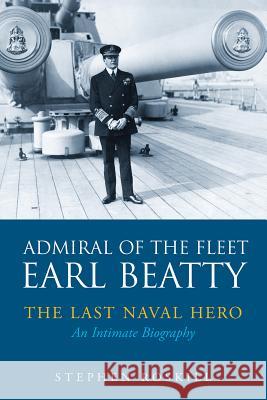 Admiral of the Fleet Earl Beatty: The Last Naval Hero: An Intimate Biography Stephen Roskill Eric Grove 9781526706553