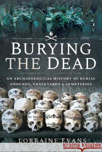 Burying the Dead: An Archaeological History of Burial Grounds, Graveyards and Cemeteries Lorraine Evans 9781526706676 Pen and Sword History