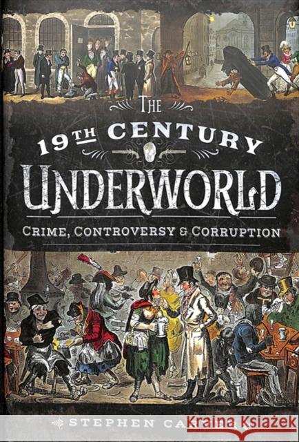 The 19th Century Underworld: Crime, Controversy & Corruption Stephen Carver 9781526707543 Pen and Sword History