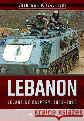 Lebanon: Levantine Calvary, 1958-1990 Al J. Venter 9781526707826 Pen & Sword Books