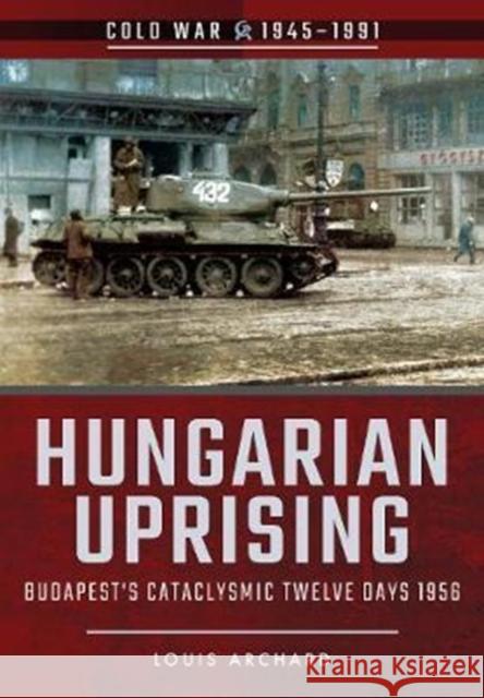 Hungarian Uprising: Budapest's Cataclysmic Twelve Days, 1956 Louis Archard 9781526708021 Pen & Sword Books