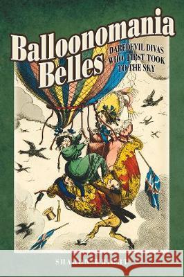 Balloonomania Belles: Daredevil Divas Who First Took to the Sky Sharon Wright 9781526708342