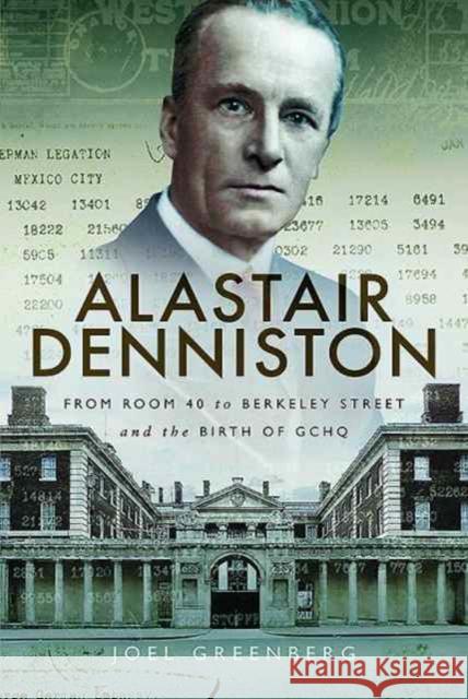 Alastair Denniston: Code-Breaking from Room 40 to Berkeley Street and the Birth of Gchq Joel Greenberg 9781526709127 Frontline Books