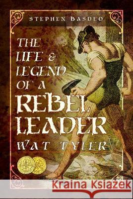 The Life and Legend of a Rebel Leader: Wat Tyler Stephen Basdeo 9781526709790 Pen & Sword Books